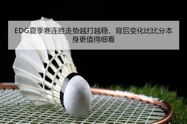 EDG夏季赛连胜走势越打越稳，背后变化比比分本身更值得细看